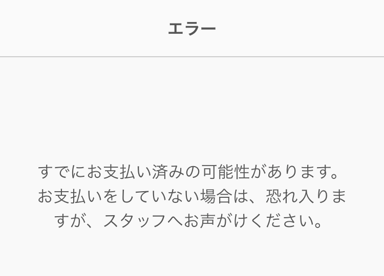 08 モバイルオーダー 店内版 エラー すでにお支払い済みの可能性があります。お支払いをしていない場合は、恐れ入りますが、スタッフへお声がけください。