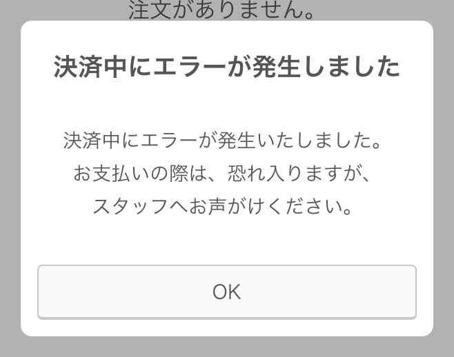 01 Airレジ オーダー　決済中にエラーが発生しました 決済中にエラーが発生いたしました。お支払いの際は、恐れ入りますが、スタッフへお声がけください。